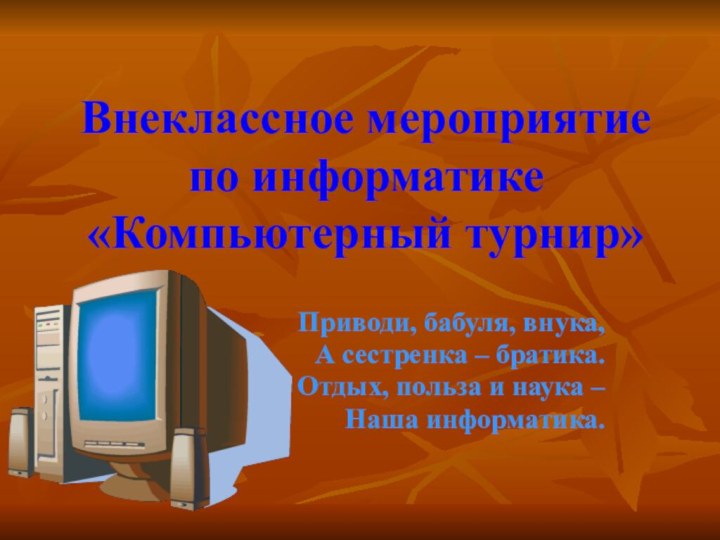 Внеклассное мероприятие по информатике «Компьютерный турнир»Приводи, бабуля, внука,А сестренка – братика.Отдых, польза