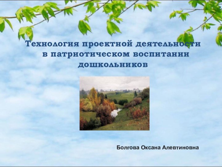 Технология проектной деятельности  в патриотическом воспитании дошкольниковБолгова Оксана Алевтиновна