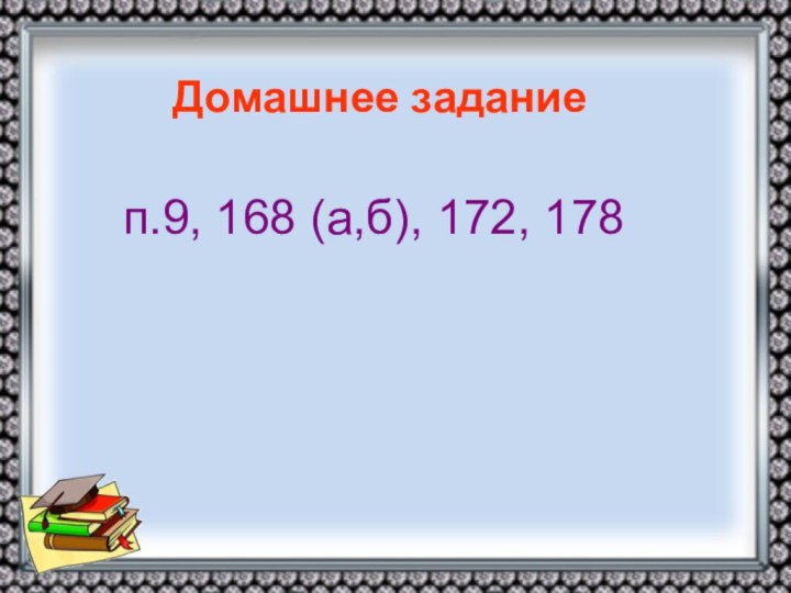 Домашнее заданиеп.9, 168 (а,б), 172, 178