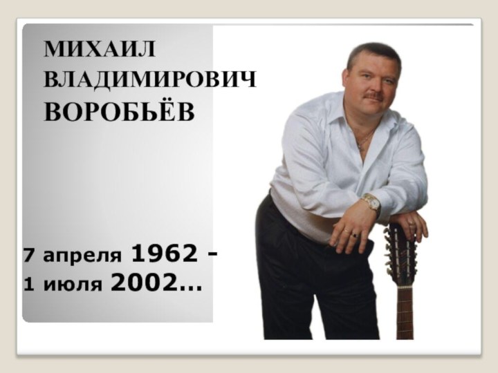 7 апреля 1962 - 1 июля 2002… МИХАИЛВЛАДИМИРОВИЧ ВОРОБЬЁВ