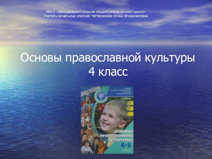 Основы православной культуры  4 классМКОУ «Конышевская средняя общеобразовательная школа»Учитель начальных классов: Четверикова Елена Владимировна