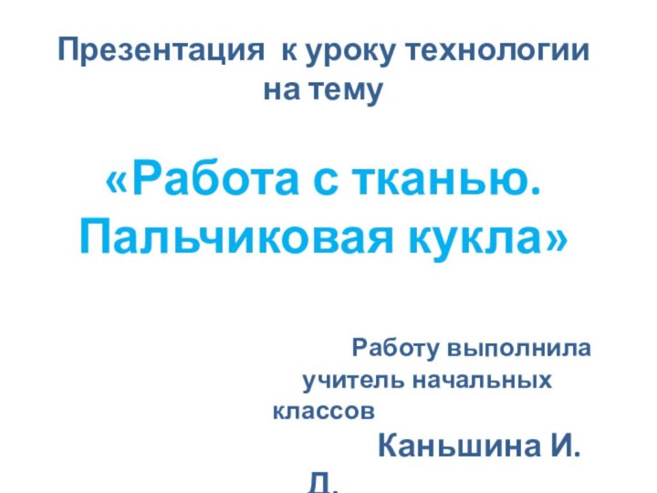 Презентация к уроку технологиина тему «Работа с тканью. Пальчиковая кукла»