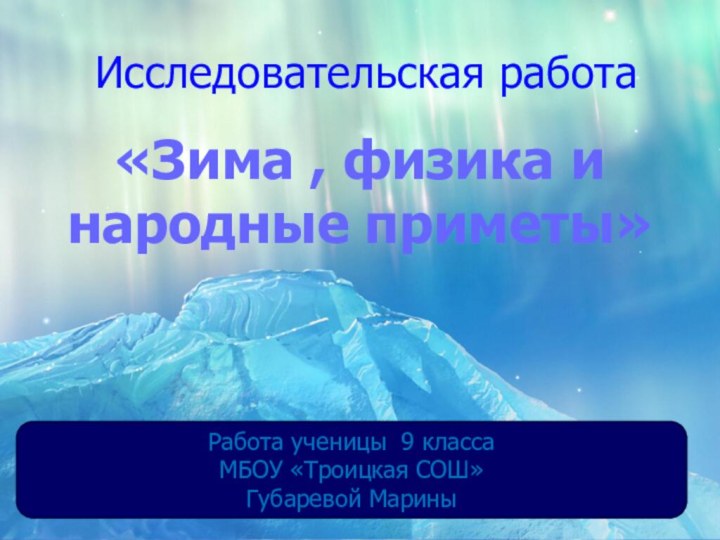 Исследовательская работа «Зима , физика и народные приметы»Работа ученицы 9 класса МБОУ «Троицкая СОШ»Губаревой Марины