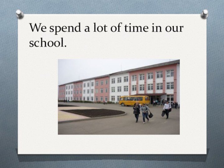 We spend a lot of time in our school.