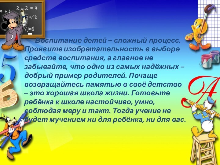 . Воспитание детей – сложный процесс. Проявите изобретательность в выборе средств воспитания,