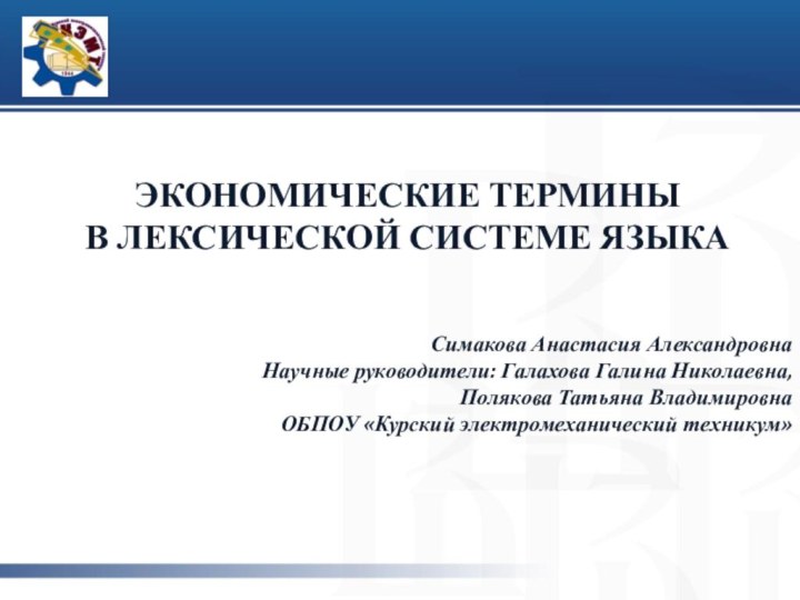 ЭКОНОМИЧЕСКИЕ ТЕРМИНЫ В ЛЕКСИЧЕСКОЙ СИСТЕМЕ ЯЗЫКАСимакова Анастасия АлександровнаНаучные руководители: Галахова Галина Николаевна,Полякова