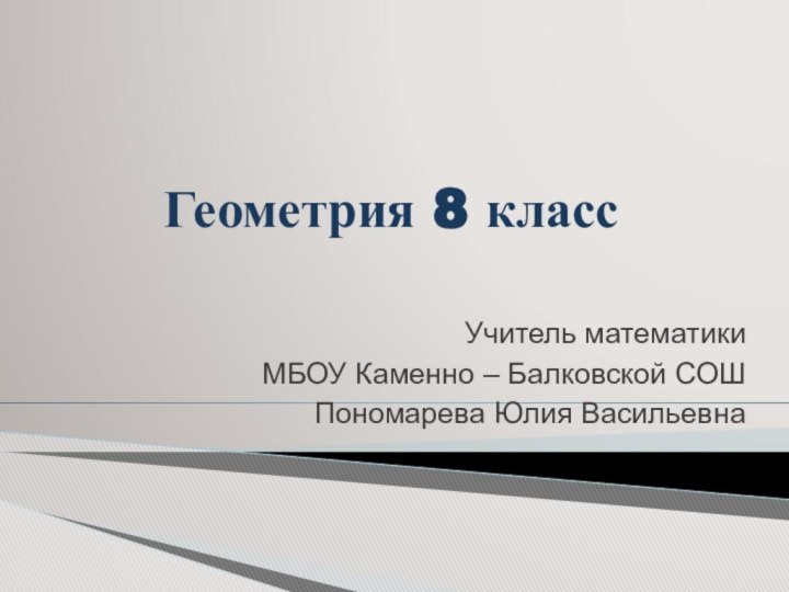 Геометрия 8 классУчитель математики МБОУ Каменно – Балковской СОШ Пономарева Юлия Васильевна