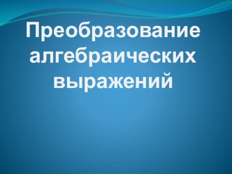 Презентация по алгебре по теме Преобразование алгебраических выражений (9 класс)