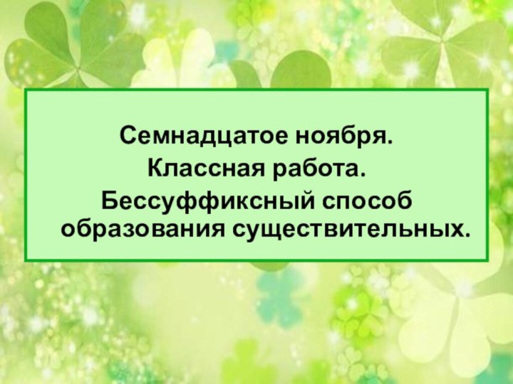 Семнадцатое ноября.Классная работа.Бессуффиксный способ образования существительных.