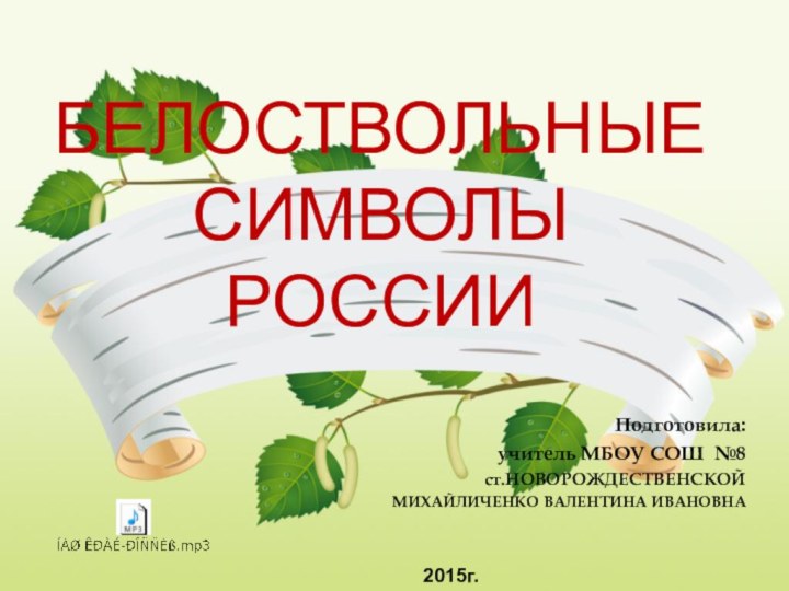 БЕЛОСТВОЛЬНЫЕ СИМВОЛЫ РОССИИПодготовила: учитель МБОУ СОШ №8ст.НОВОРОЖДЕСТВЕНСКОЙМИХАЙЛИЧЕНКО ВАЛЕНТИНА ИВАНОВНА2015г.