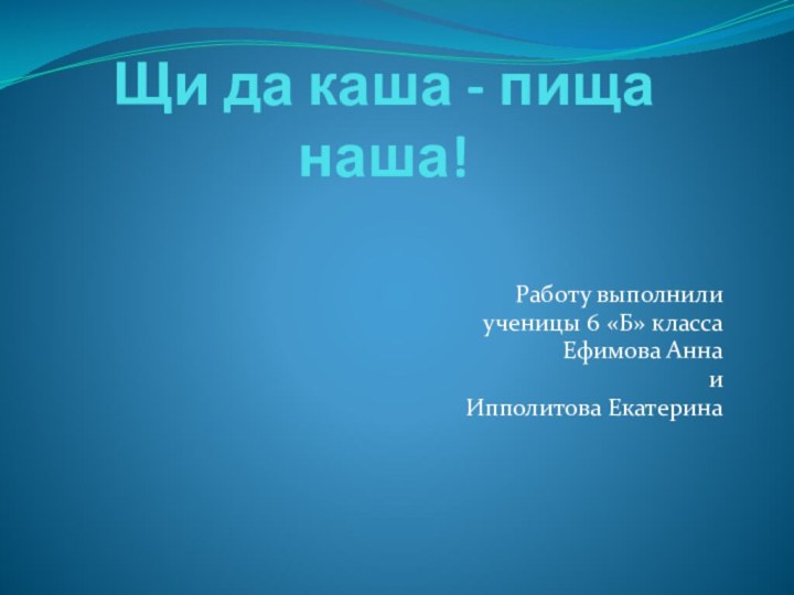 Щи да каша - пища наша!Работу выполнили ученицы 6 «Б» классаЕфимова АннаиИпполитова Екатерина