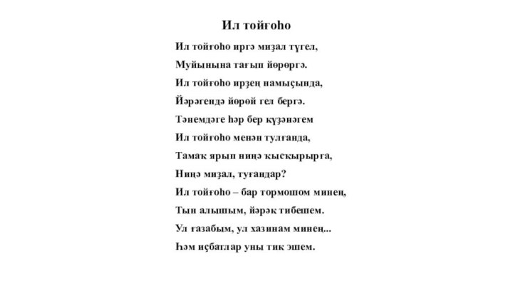 Ил тойғоһо Ил тойғоһо иргә миҙал түгел, Муйынына тағып йөрөргә.Ил тойғоһо ирҙең