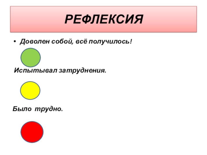 РЕФЛЕКСИЯДоволен собой, всё получилось! Испытывал затруднения.Было трудно.