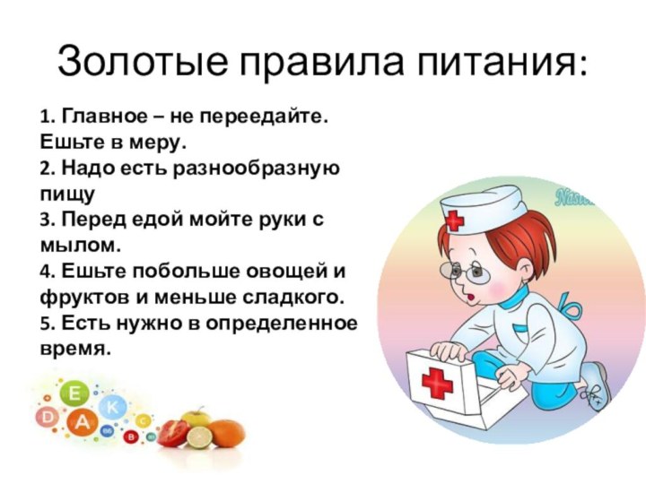 Золотые правила питания:1. Главное – не переедайте. Ешьте в меру.2. Надо есть