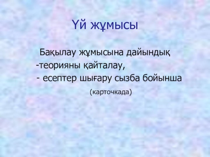 Үй жұмысыБақылау жұмысына дайындық    -теорияны қайталау,  - есептер