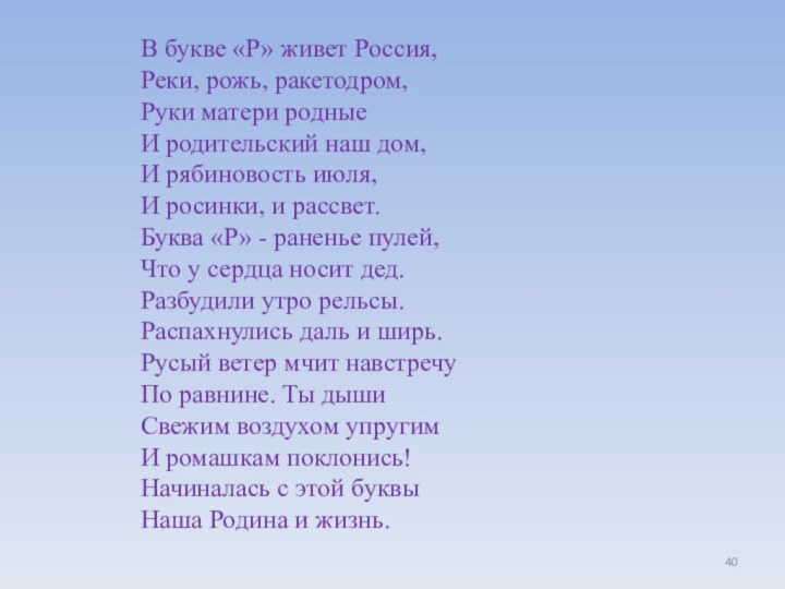 В букве «Р» живет Россия,  Реки, рожь, ракетодром,  Руки матери родные  И