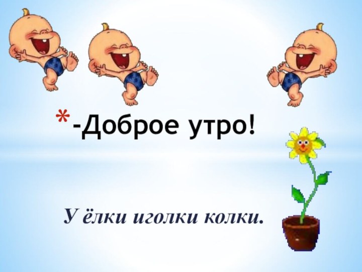 У ёлки иголки колки.-Доброе утро!