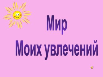 Презентация Мир моих увлечений