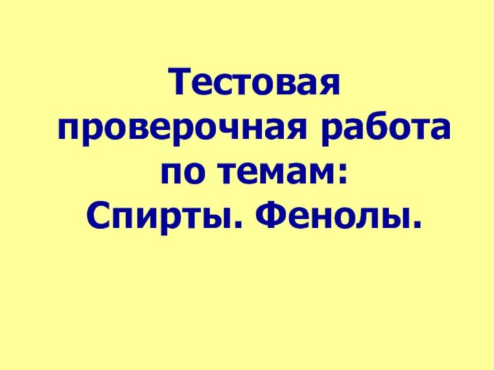 Тестовая проверочная работа по темам: Спирты. Фенолы.