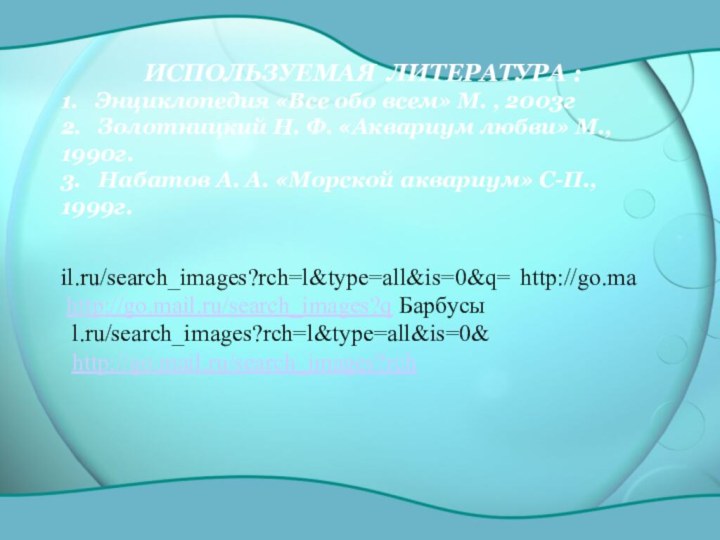 http://go.mail.ru/search_images?q Барбусы http://go.mail.ru/search_images?rch       l.ru/search_images?rch=l&type=all&is=0&il.ru/search_images?rch=l&type=all&is=0&q=ИСПОЛЬЗУЕМАЯ ЛИТЕРАТУРА :1.