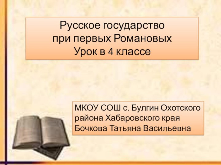 Русское государство при первых РомановыхУрок в 4 классеМКОУ СОШ с. Булгин Охотского