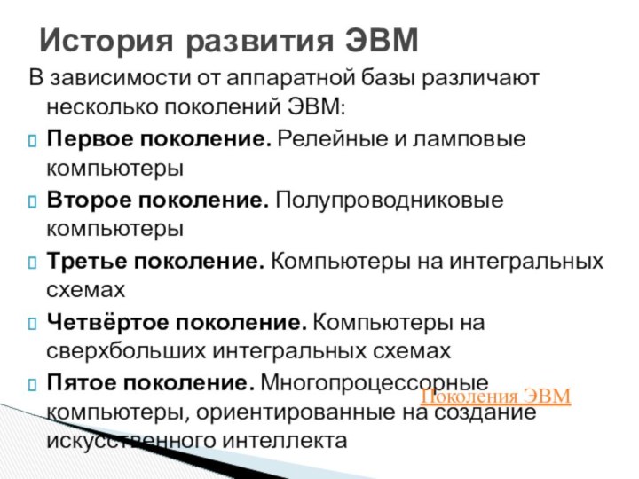 В зависимости от аппаратной базы различают несколько поколений ЭВМ:Первое поколение. Релейные и ламповые