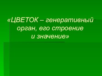 Презентация по биологии на тему Цветок-генеративный орган, его строение и значение