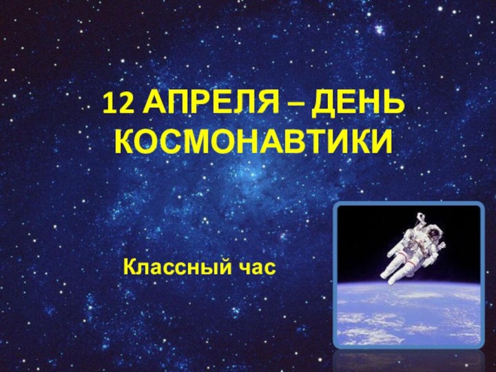 12 АПРЕЛЯ – ДЕНЬ КОСМОНАВТИКИ Классный час