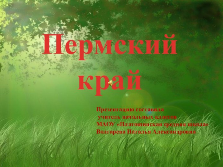 Пермский крайПрезентацию составила учитель начальных классовМАОУ «Платошинская средняя школа»Волгарева Наталья Александровна