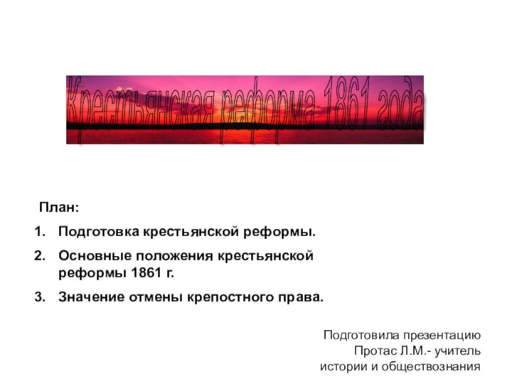 Крестьянская реформа 1861 года План:Подготовка крестьянской реформы.Основные положения крестьянской реформы 1861 г.Значение