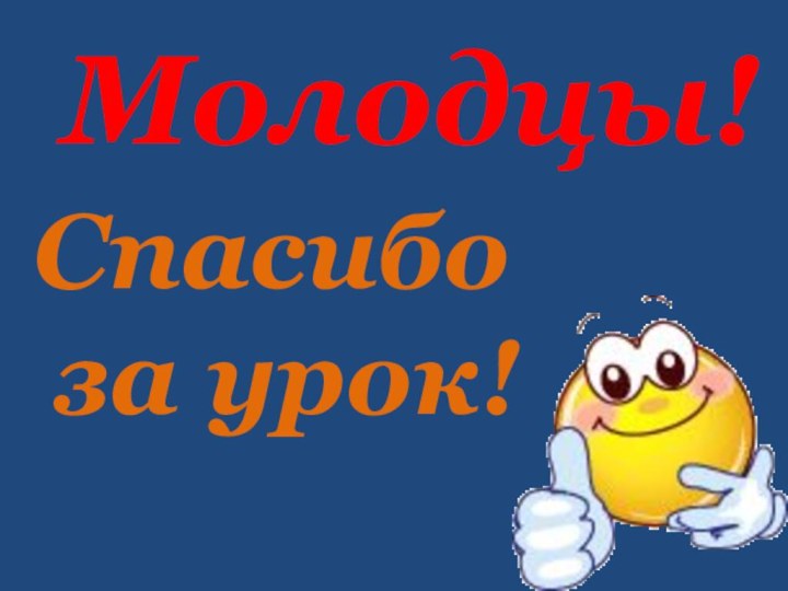 Спасибо за урок!Молодцы!