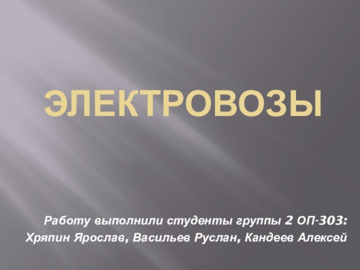 ЭЛЕКТРОВОЗЫРаботу выполнили студенты группы 2 ОП-303:Хряпин Ярослав, Васильев Руслан, Кандеев Алексей