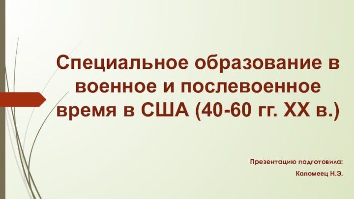 Специальное образование в военное и послевоенное время в США (40-60 гг. XX в.)Презентацию подготовила:Коломеец Н.Э.