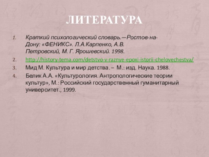 литератураКраткий психологический словарь.—Ростов-на-Дону: «ФЕНИКС». Л.А.Карпенко, А.В.Петровский, М. Г. Ярошевский. 1998.http://history-tema.com/detstvo-v-raznye-epoxi-istorii-chelovechestva/Мид М. Культура и мир детства. – М.: изд. Наука. 1988.Белик А.А.