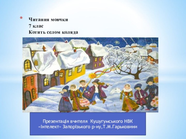 Читання мовчки 7 клас Котить селом коляда Презентація вчителя Кушугумського НВК «Інтелект» Запорізького р-ну,Т.М.Гарьковини