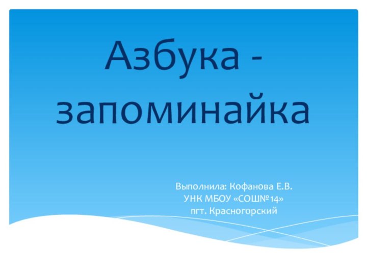 Азбука - запоминайкаВыполнила: Кофанова Е.В. УНК МБОУ «СОШ№14» пгт. Красногорский