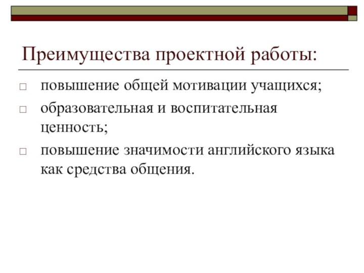 Преимущества проектной работы: повышение общей мотивации учащихся; образовательная и воспитательная ценность; повышение