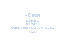 Своя-игра к классному часу, посвященному 200-летию победы в Великой Отечественной войне 1812 года