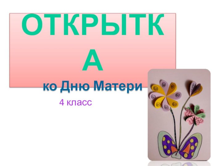 ОТКРЫТКА  ко Дню Матери4 класс