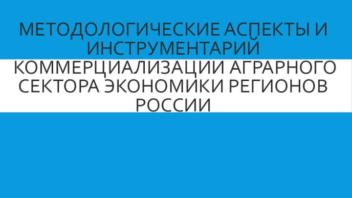 МЕТОДОЛОГИЧЕСКИЕ АСПЕКТЫ И ИНСТРУМЕНТАРИЙ КОММЕРЦИАЛИЗАЦИИ АГРАРНОГО СЕКТОРА ЭКОНОМИКИ РЕГИОНОВ РОССИИ