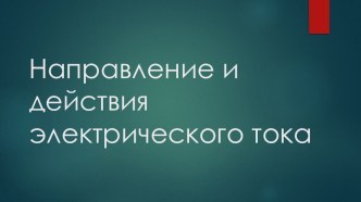 Презентация к уроку по физике на тему Направление и действия тока (8 класс)