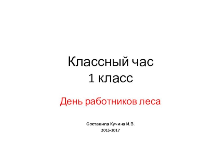 Классный час 1 классДень работников лесаСоставила Кучина И.В.2016-2017