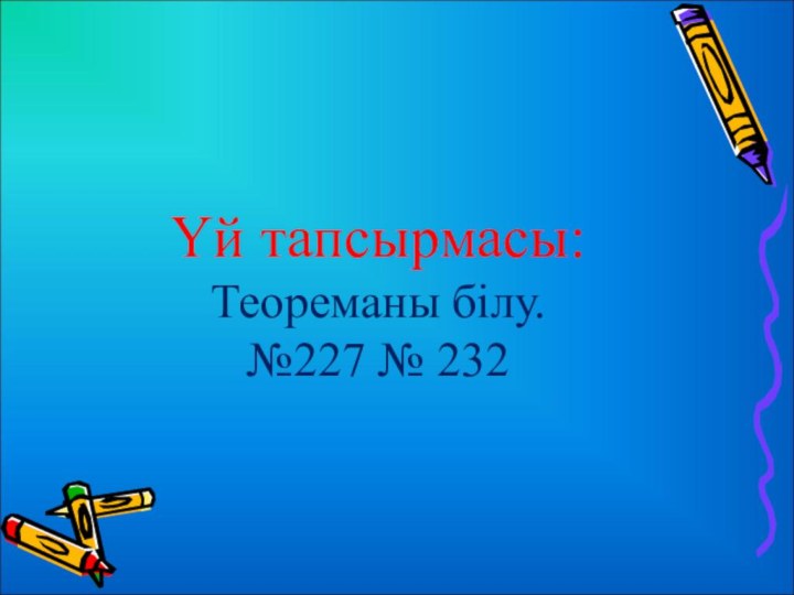 Үй тапсырмасы:   Теореманы білу.  №227 № 232