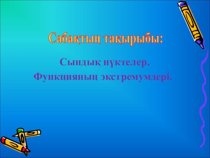 Сындық нүктелер.Функцияның экстремумдері. Сабақтың тақырыбы: