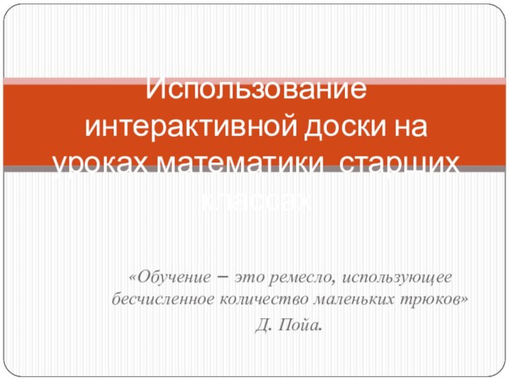 «Обучение – это ремесло, использующее бесчисленное количество маленьких трюков» Д. Пойа. Использование