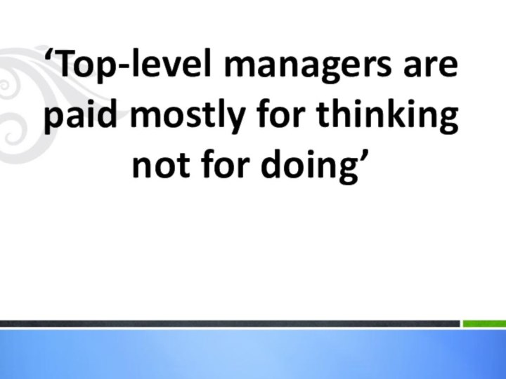 ‘Top-level managers are paid mostly for thinking not for doing’