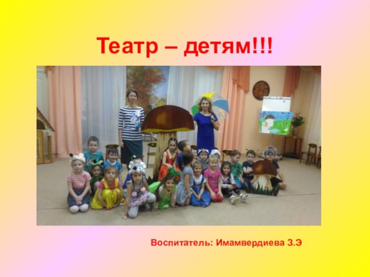 Театр – детям!!!Воспитатель: Имамвердиева З.Э