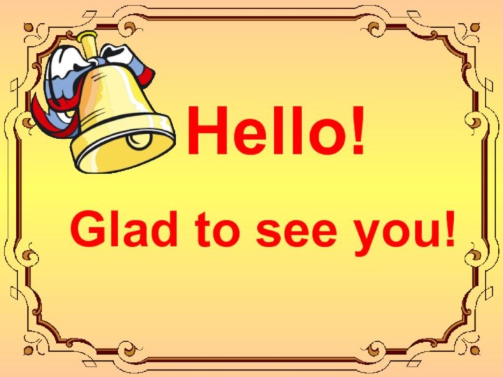 Hello! Glad to see you!