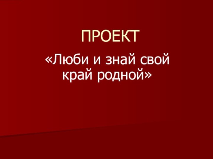 ПРОЕКТ«Люби и знай свой край родной»