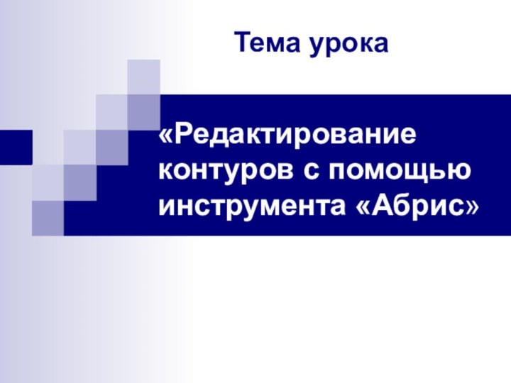 «Редактирование контуров с помощью инструмента «Абрис»Тема урока